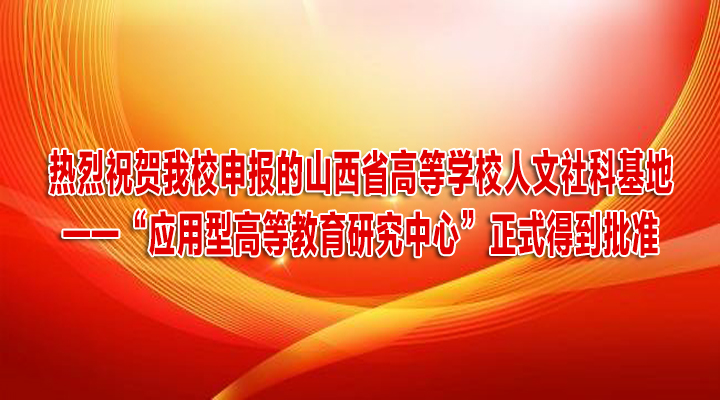 喜报|我校申报的山西省高等学校人文社科基地——“应用型高等教育研究中心”正式得到批准