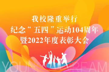 燃五四薪火 谱青春华章 | 我校隆重举行纪念五四运动104周年暨2022年度表彰大会