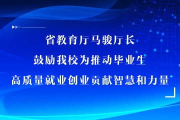 省教育厅马骏厅长鼓励我校为推动毕业生高质量就业创业贡献智慧和力量